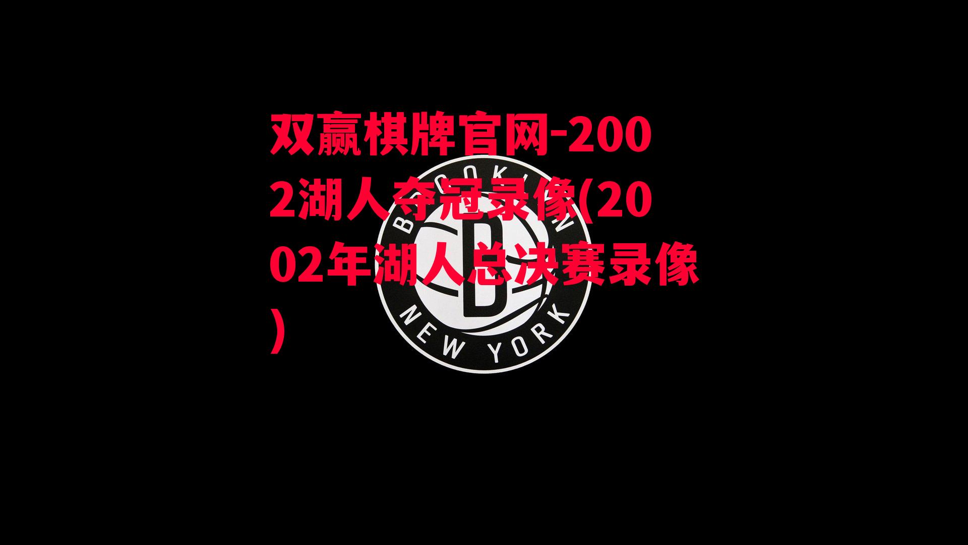 2002湖人夺冠录像(2002年湖人总决赛录像)